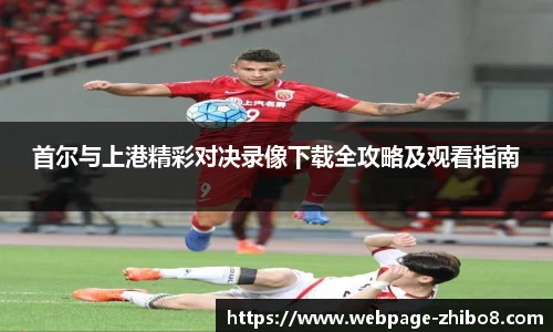 首尔与上港精彩对决录像下载全攻略及观看指南
