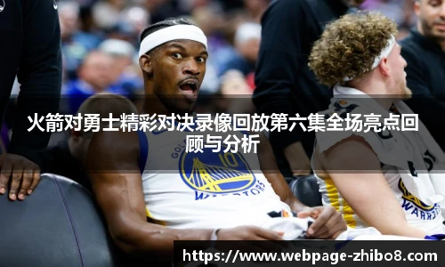 火箭对勇士精彩对决录像回放第六集全场亮点回顾与分析