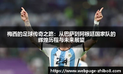 梅西的足球传奇之路：从巴萨到阿根廷国家队的辉煌历程与未来展望