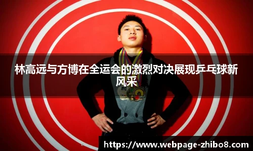 林高远与方博在全运会的激烈对决展现乒乓球新风采