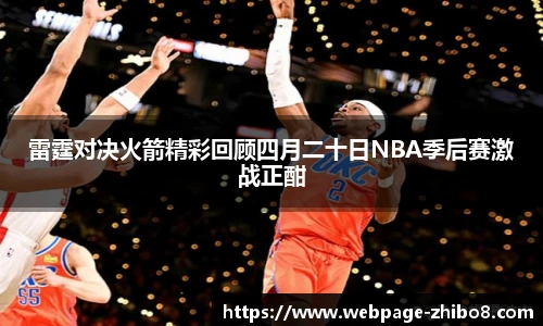 雷霆对决火箭精彩回顾四月二十日NBA季后赛激战正酣