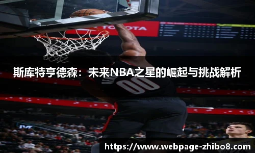 斯库特亨德森：未来NBA之星的崛起与挑战解析