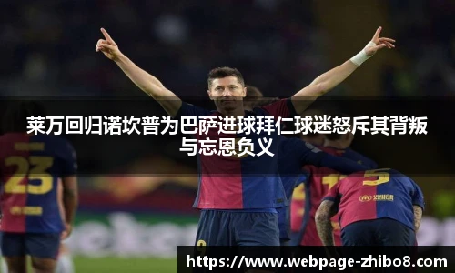 莱万回归诺坎普为巴萨进球拜仁球迷怒斥其背叛与忘恩负义