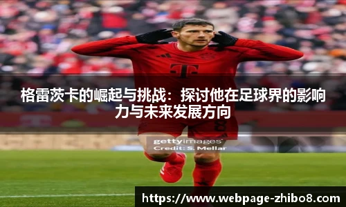 格雷茨卡的崛起与挑战：探讨他在足球界的影响力与未来发展方向