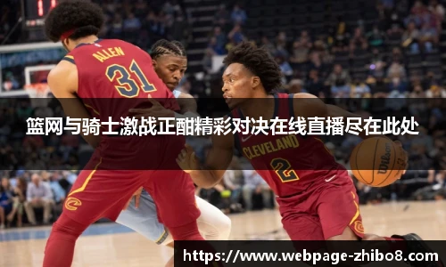 篮网与骑士激战正酣精彩对决在线直播尽在此处