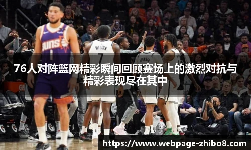 76人对阵篮网精彩瞬间回顾赛场上的激烈对抗与精彩表现尽在其中