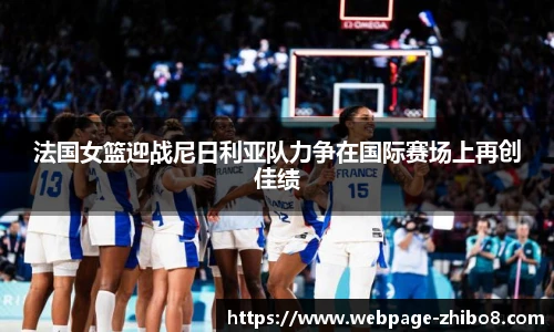 法国女篮迎战尼日利亚队力争在国际赛场上再创佳绩