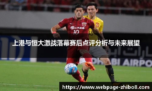 上港与恒大激战落幕赛后点评分析与未来展望