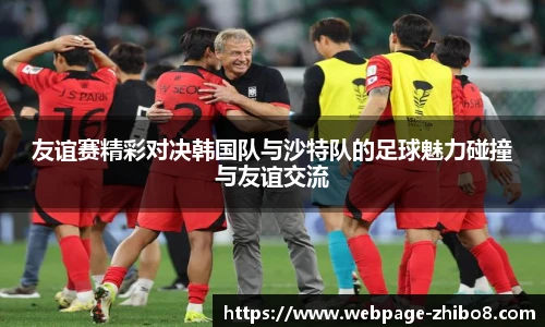 友谊赛精彩对决韩国队与沙特队的足球魅力碰撞与友谊交流