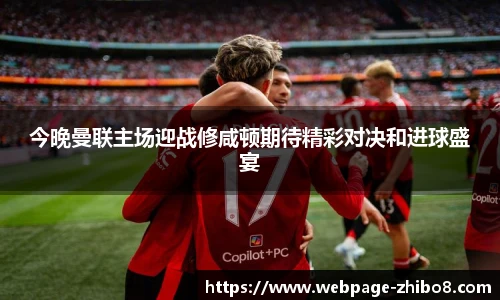 今晚曼联主场迎战修咸顿期待精彩对决和进球盛宴