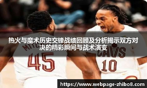 热火与魔术历史交锋战绩回顾及分析揭示双方对决的精彩瞬间与战术演变